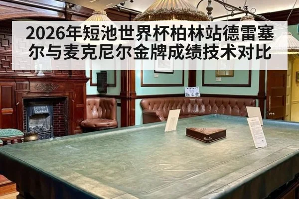 2026年短池世界杯柏林站德雷塞尔与麦克尼尔金牌成绩技术对比
