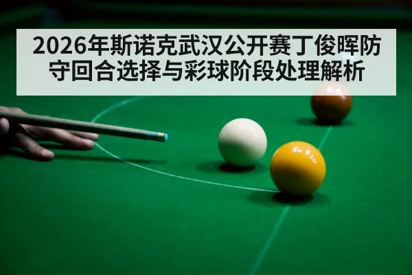 2026年斯诺克武汉公开赛丁俊晖防守回合选择与彩球阶段处理解析（jiuyou）