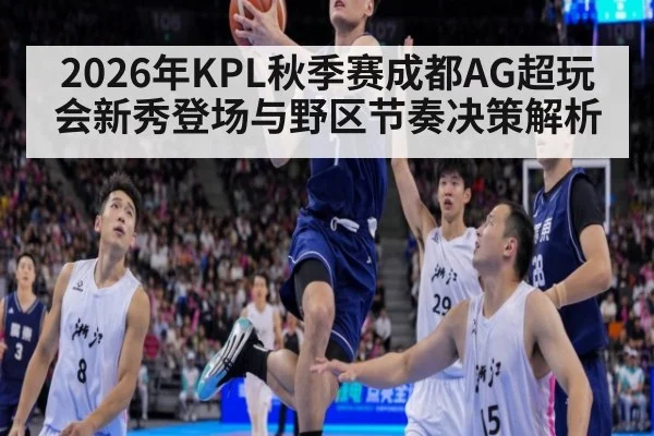 2026年KPL秋季赛成都AG超玩会新秀登场与野区节奏决策解析（jiuyou）