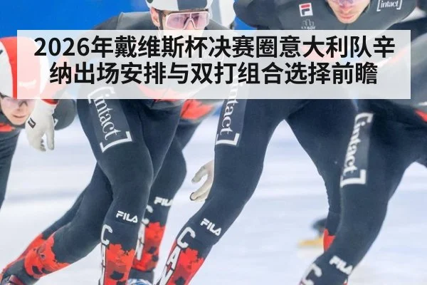 2026年戴维斯杯决赛圈意大利队辛纳出场安排与双打组合选择前瞻（jiuyou）