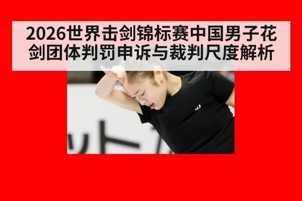 2026世界击剑锦标赛中国男子花剑团体判罚申诉与裁判尺度解析（jiuyou）