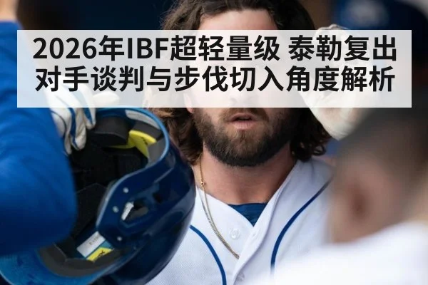 2026年IBF超轻量级 泰勒复出对手谈判与步伐切入角度解析（jiuyou）