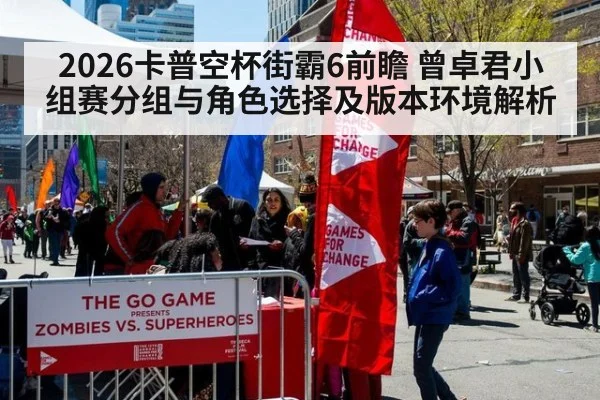 2026卡普空杯街霸6前瞻 曾卓君小组赛分组与角色选择及版本环境解析（jiuyou）