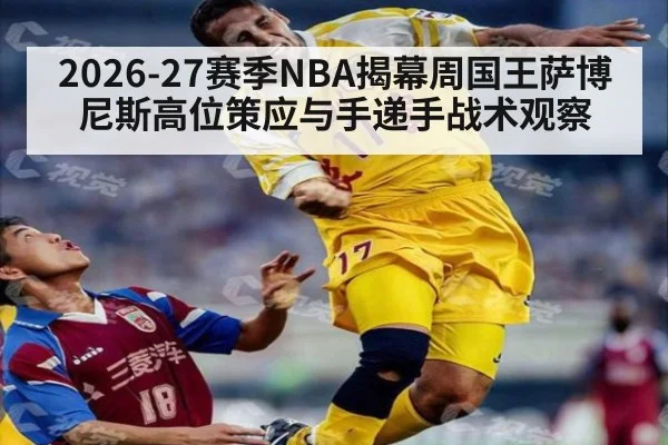 2026-27赛季NBA揭幕周国王萨博尼斯高位策应与手递手战术观察（jiuyou）