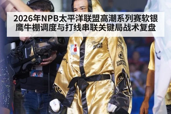 2026年NPB太平洋联盟高潮系列赛软银鹰牛棚调度与打线串联关键局战术复盘