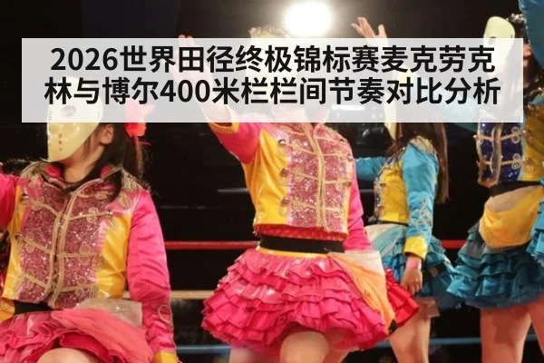 2026世界田径终极锦标赛麦克劳克林与博尔400米栏栏间节奏对比分析