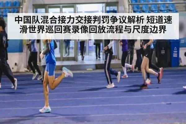 中国队混合接力交接判罚争议解析 短道速滑世界巡回赛录像回放流程与尺度边界（jiuyou）